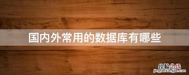 国内外常用的数据库有哪些 国内外常见的数据库有哪些