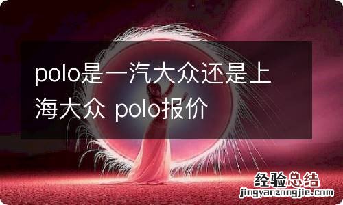 polo是一汽大众还是上海大众 polo报价