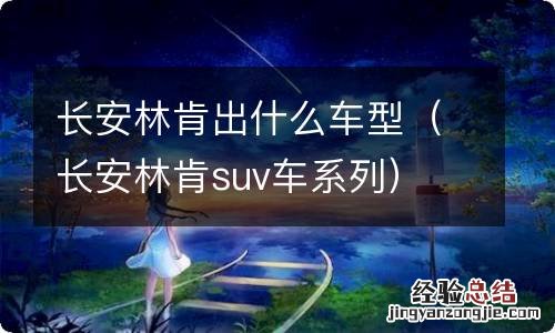 长安林肯suv车系列 长安林肯出什么车型