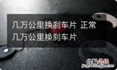 几万公里换刹车片 正常几万公里换刹车片