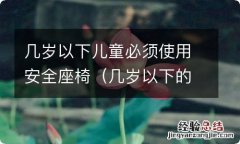 几岁以下的儿童必须使用安全座椅 几岁以下儿童必须使用安全座椅