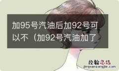 加92号汽油加了95号油可以吗 加95号汽油后加92号可以不