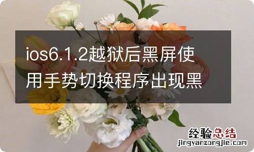 ios6.1.2越狱后黑屏使用手势切换程序出现黑屏