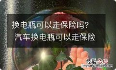 换电瓶可以走保险吗？ 汽车换电瓶可以走保险吗