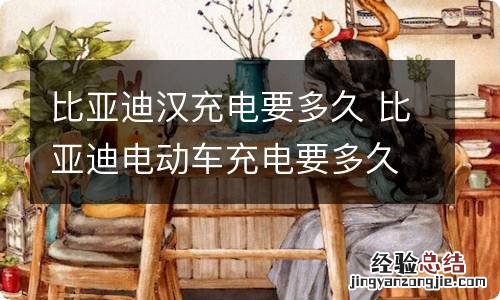 比亚迪汉充电要多久 比亚迪电动车充电要多久