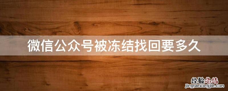 公众号冻结找回需要几天 微信公众号被冻结找回要多久