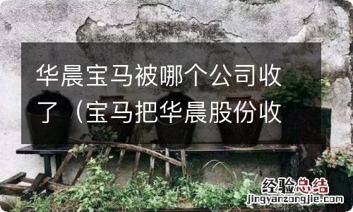 宝马把华晨股份收了 华晨宝马被哪个公司收了