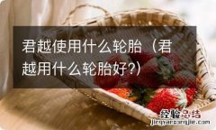 君越用什么轮胎好? 君越使用什么轮胎