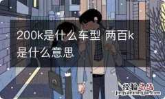 200k是什么车型 两百k是什么意思