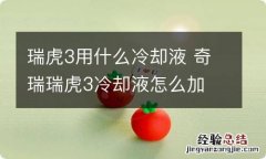 瑞虎3用什么冷却液 奇瑞瑞虎3冷却液怎么加