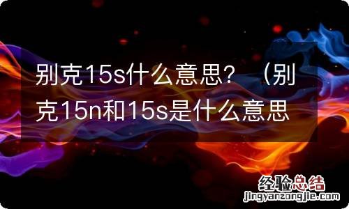 别克15n和15s是什么意思 别克15s什么意思？