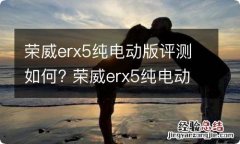 荣威erx5纯电动版评测如何? 荣威erx5纯电动版评测如何