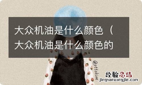 大众机油是什么颜色的 大众机油是什么颜色