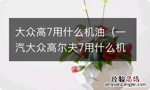 一汽大众高尔夫7用什么机油 大众高7用什么机油