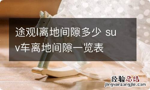 途观l离地间隙多少 suv车离地间隙一览表