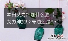 艾力绅加92号油还是95 本田艾力绅加什么油