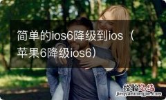 苹果6降级ios6 简单的ios6降级到ios