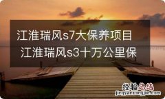 江淮瑞风s7大保养项目 江淮瑞风s3十万公里保养项目