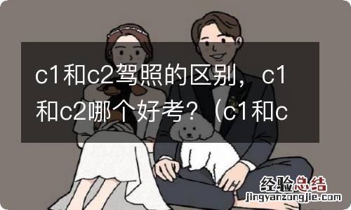 c1和c2考驾照有什么区别 c1和c2驾照的区别，c1和c2哪个好考?