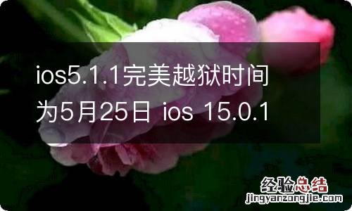 ios5.1.1完美越狱时间为5月25日 ios 15.0.1 越狱