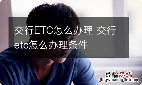 交行ETC怎么办理 交行etc怎么办理条件