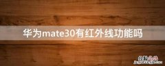 华为mate30有红外线功能吗 华为mate30有红外线功能吗怎么用