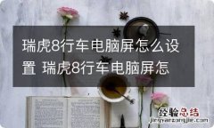 瑞虎8行车电脑屏怎么设置 瑞虎8行车电脑屏怎么设置的