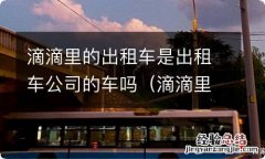 滴滴里的出租车是出租车公司的车吗是真的吗 滴滴里的出租车是出租车公司的车吗