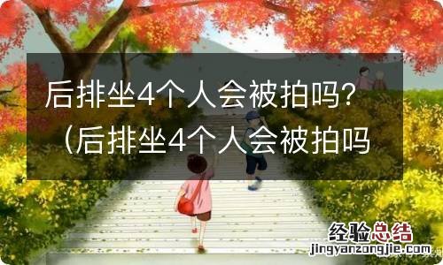 后排坐4个人会被拍吗玻璃打开会拍到吗 后排坐4个人会被拍吗?