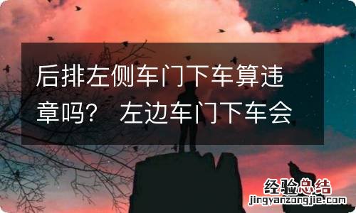 后排左侧车门下车算违章吗？ 左边车门下车会扣分吗