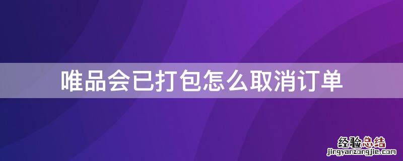 唯品会已经打包如何取消订单 唯品会已打包怎么取消订单