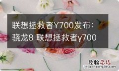 联想拯救者Y700发布：骁龙8 联想拯救者y7000八代