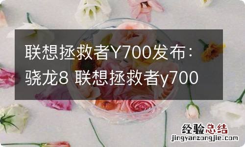 联想拯救者Y700发布：骁龙8 联想拯救者y7000八代