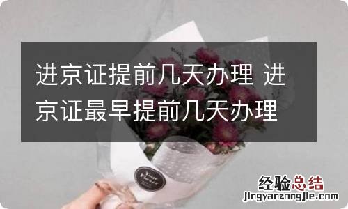 进京证提前几天办理 进京证最早提前几天办理