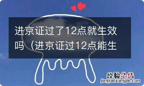 进京证过12点能生效吗 进京证过了12点就生效吗