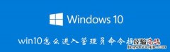 win10怎么进入管理员命令提示符 win10怎么进入管理员命令提示符界面