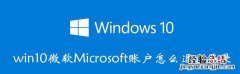 win10退出microsoft账号 win10微软Microsoft账户怎么退出登录