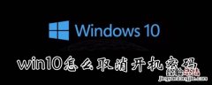 win10怎么取消开机锁屏密码 Win10如何取消锁屏密码