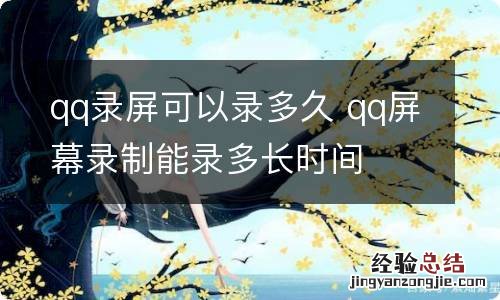 qq录屏可以录多久 qq屏幕录制能录多长时间