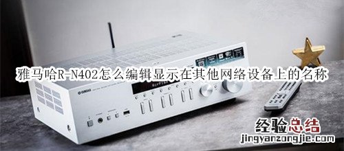 雅马哈R-N402桌面音箱怎么编辑显示在其他网络设备上的名称