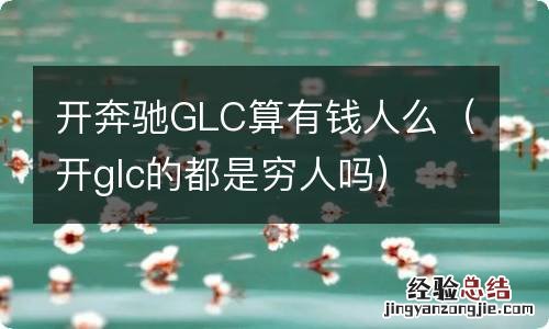 开glc的都是穷人吗 开奔驰GLC算有钱人么