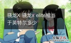 骁龙X 骁龙x elite相当于英特尔多少