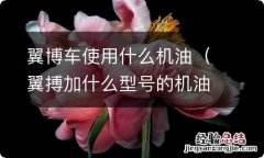 翼搏加什么型号的机油 翼博车使用什么机油