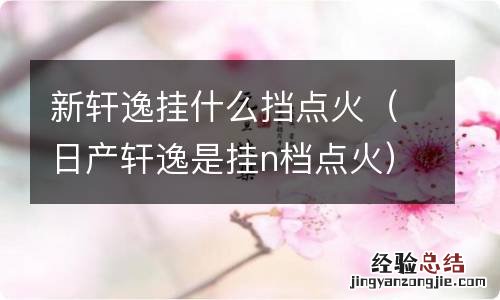 日产轩逸是挂n档点火 新轩逸挂什么挡点火