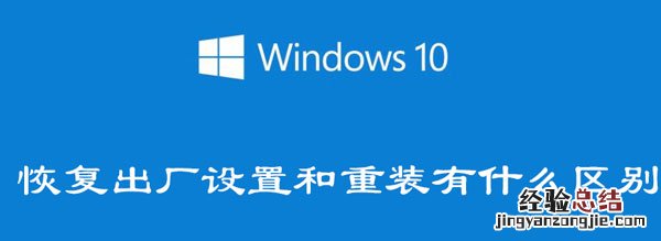 win10恢复出厂设置好还是重装 win10恢复出厂设置和重装有什么区别