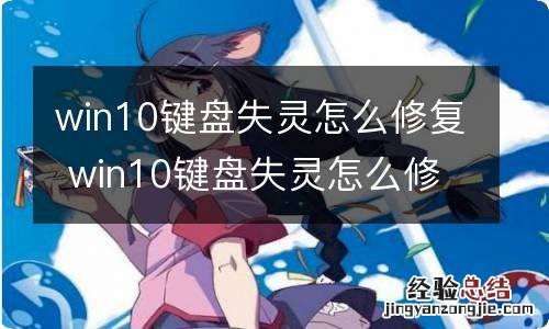 win10键盘失灵怎么修复 win10键盘失灵怎么修复电脑