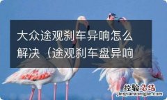 途观刹车盘异响 大众途观刹车异响怎么解决