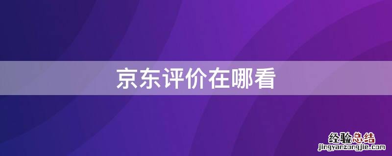 京东评价在哪看 京东评价在哪看自己的评价