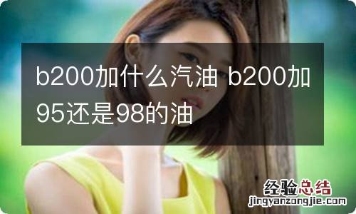 b200加什么汽油 b200加95还是98的油