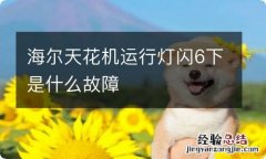 海尔天花机运行灯闪6下是什么故障